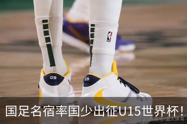国足名宿率国少出征U15世界杯！将组织集训，仅14人入选最终名单