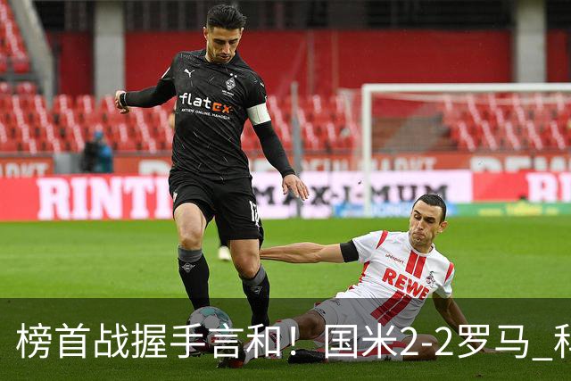 榜首战握手言和！国米2-2罗马 科内劳塔罗双响两队开局四连胜终结